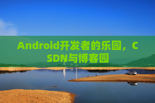 Android开发者的乐园，CSDN与博客园